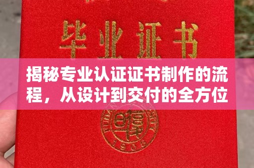新抚揭秘专业认证证书制作的流程，从设计到交付的全方位指南